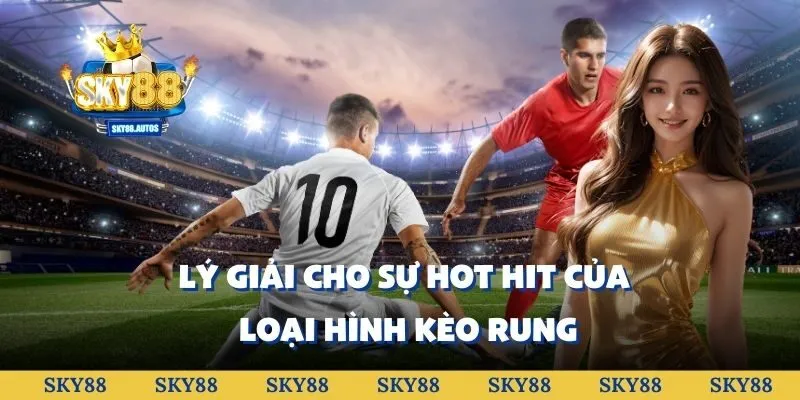 Lý giải cho sự hot hit của loại hình kèo rung